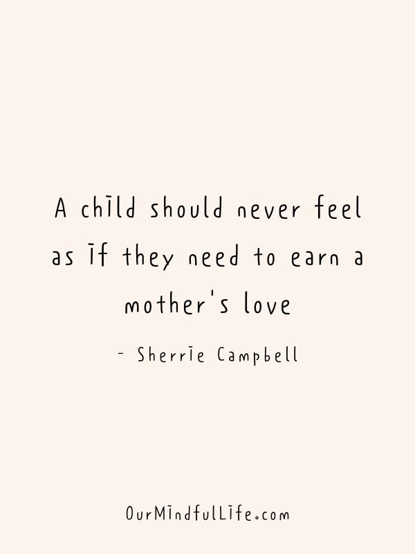 A child should never feel as if they need to earn a mother's love.  - Toxic family quotes