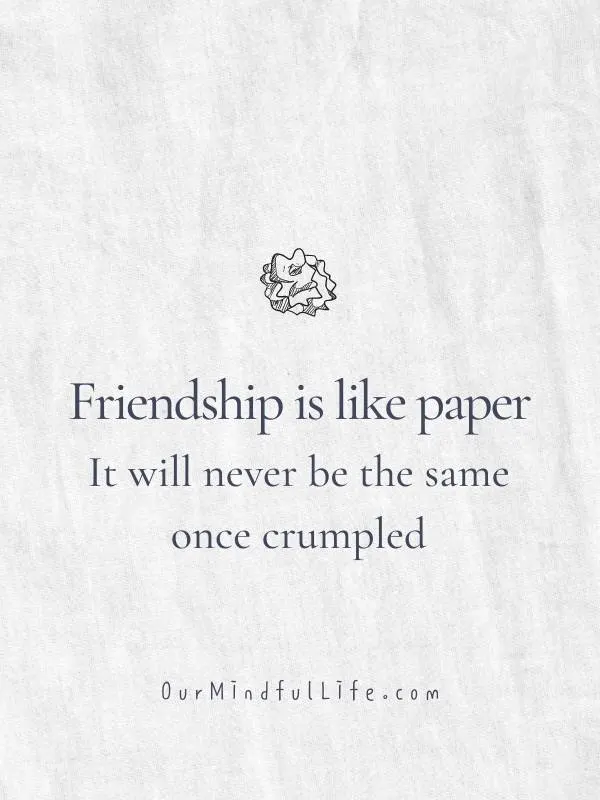 Friendship is like paper. It will never be the same once crumpled.