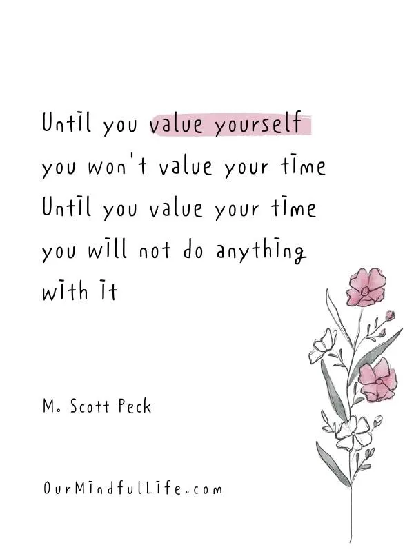 Until you value yourself, you won't value your time. Until you value your time, you will not do anything with it.- Best short quotes about time