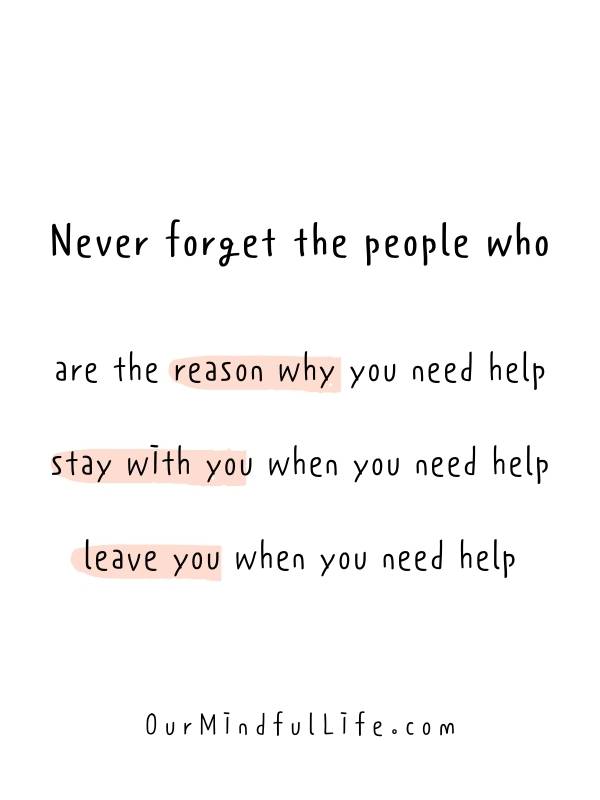 Never forget the people who are the reason why you need help