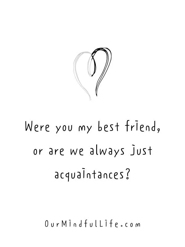 Were you my best friend, or are we always just acquaintances?