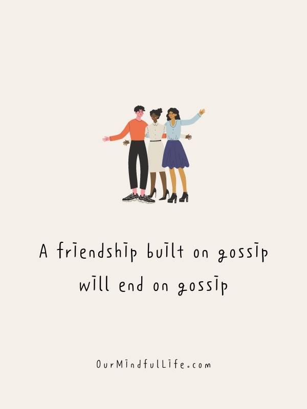 A friendship built on gossip will end on gossip.
