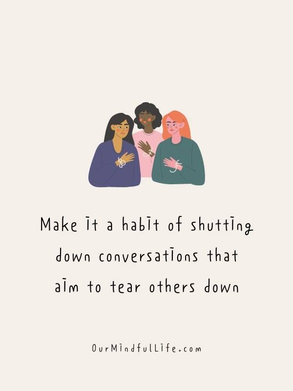 Make it a habit of shutting down conversations that aim to tear others down