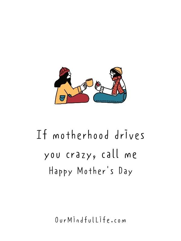 If motherhood drives you crazy, call me. Happy Mother's Day. - Touching and witty mother quotes for sister