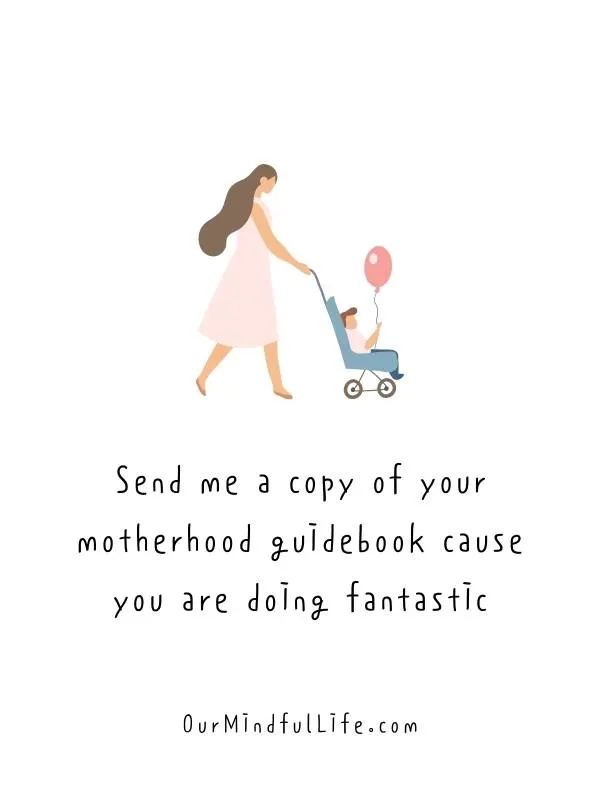 Send me a copy of your motherhood guidebook cause you are doing fantastic. Happy Mother's Day. - Mother's Day wishes and sayings for friends