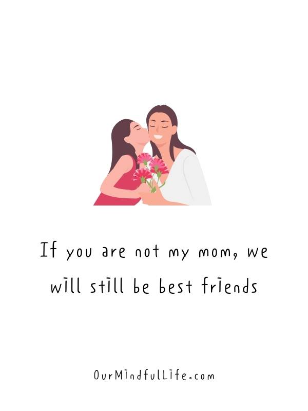 If you are not my mom, we will still be best friends. Happy Mother's Day!