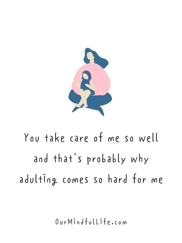 You take care of me so well, and that's probably why adulting comes so hard for me.