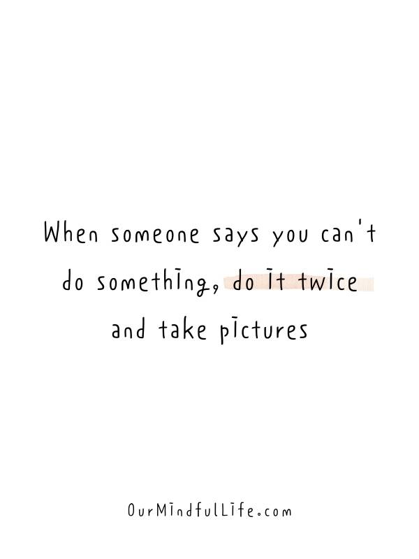 When someone says you can't do something, do it twice and take pictures.- Sassy and funny quotes for Instagram bio