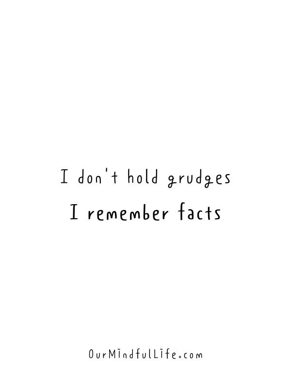 I don't hold grudges. I remember facts. And that's different.- Sassy quotes when you need to take a break