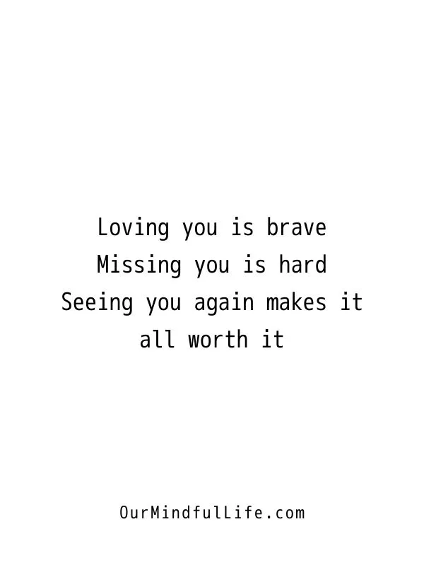Loving you is brave. Missing you is hard. But seeing you again makes it all worth it.
