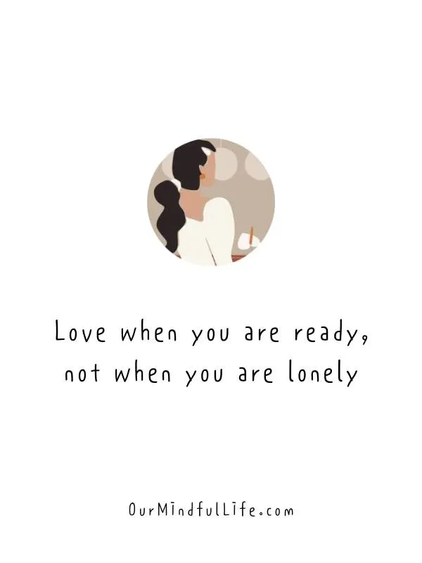 Love when you are ready, not when you are lonely.