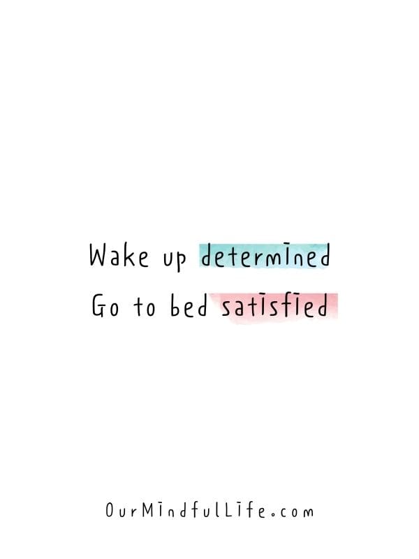 Wake up determined. Go to bed satisfied. -  -Short positive study quotes for students