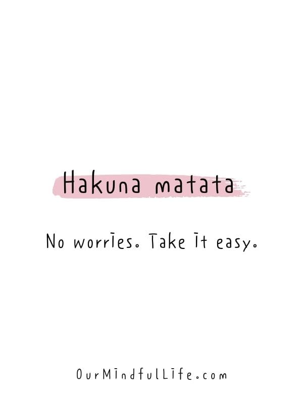 Hakuna matata - No worries. Take it easy.