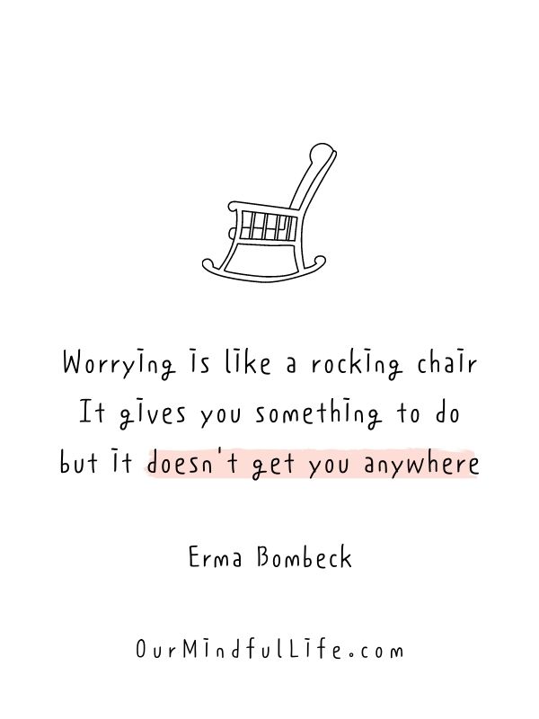 Worrying is like a rocking chair. It gives you something to do, but it doesn't get you anywhere. 