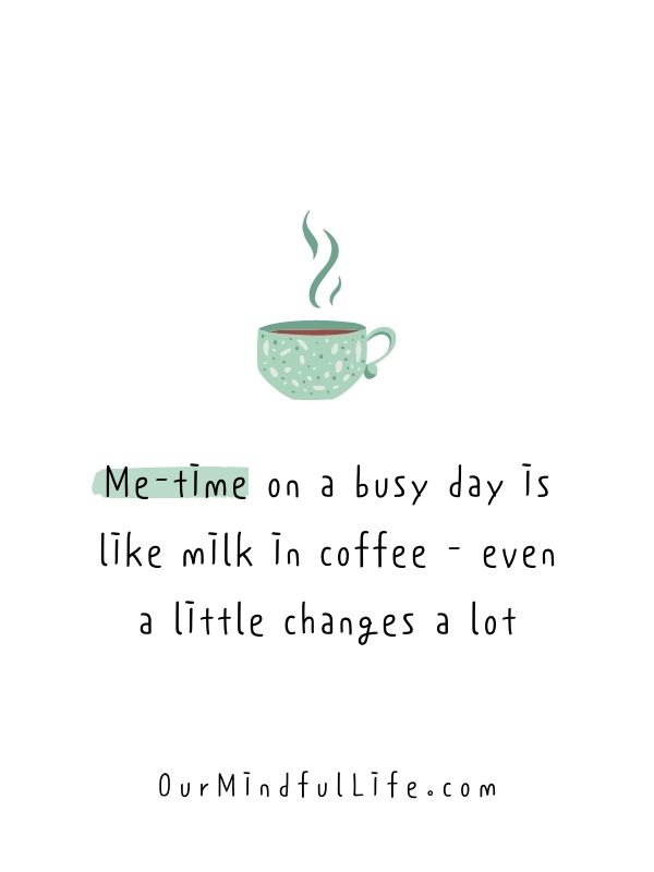Me-time on a busy day is like milk in coffee - even a little changes a lot.