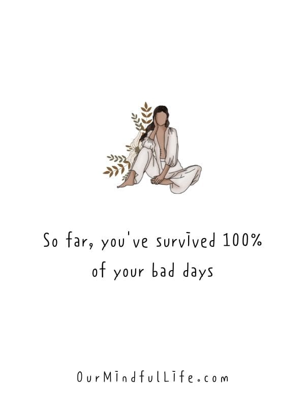 So far, you've survived 100% of your bad days. - bad day quotes and sayings