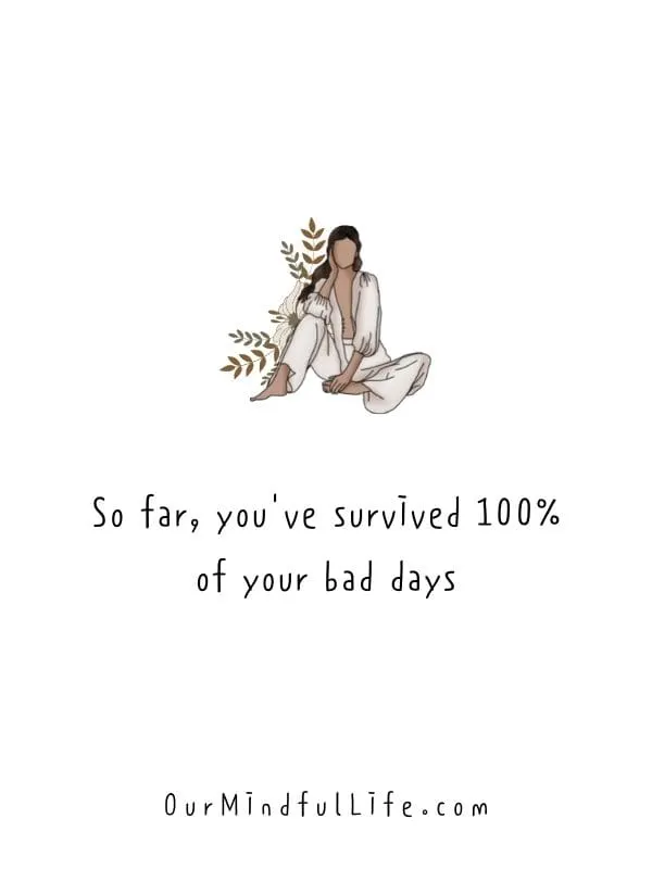 So far, you've survived 100% of your bad days. - bad day quotes and sayings
