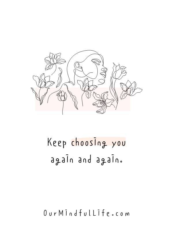 Keep choosing you, again and again. - short self love quotes