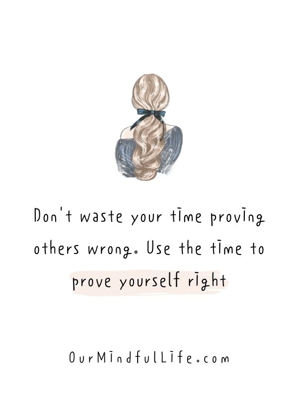 Don't waste your time proving others wrong. Use the time to prove yourself right.