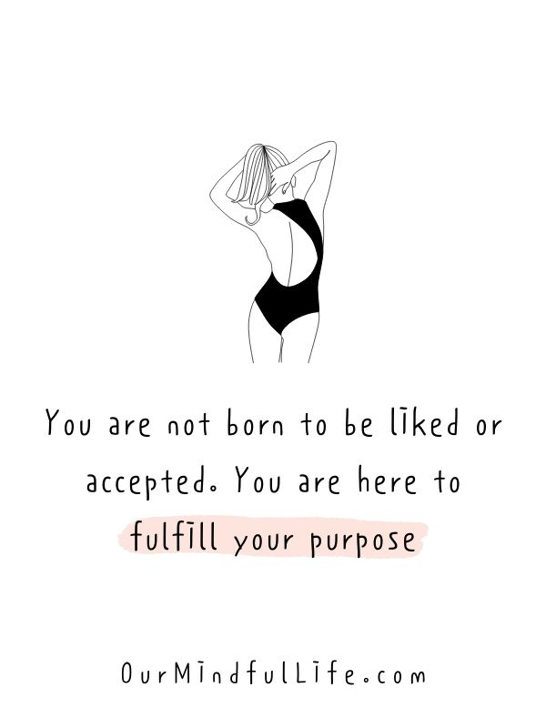 You are not born to be liked or accepted. You are here to fulfill your purpose.