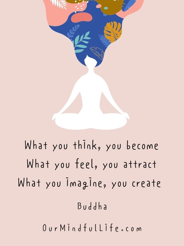 What you think, you become. What you feel, you attract. What you imagine, you create. 