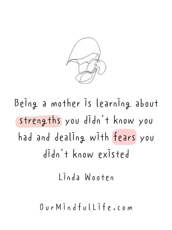 Being a mother is learning about strengths you didn't know you had and dealing with fears you didn't know existed.