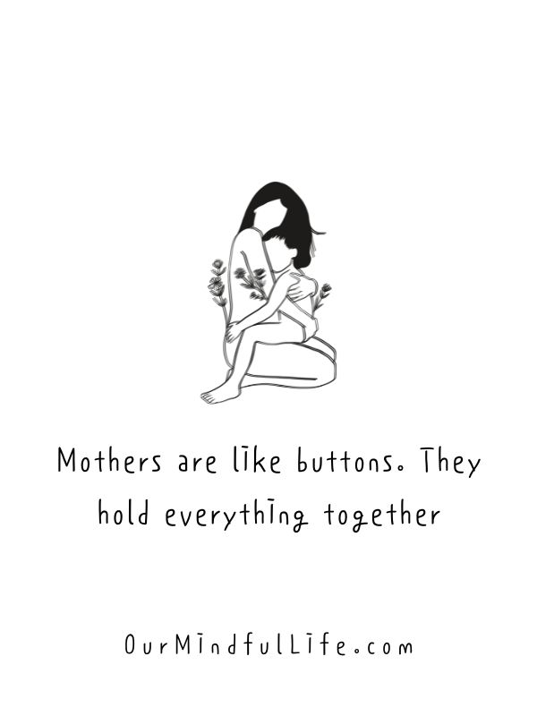 Mothers are like buttons. They hold everything together.