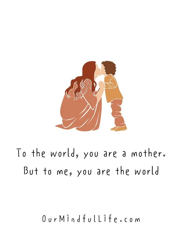 To the world, you are a mother. But to me, you are the world. - Heart-warming quotes from daughter to mother