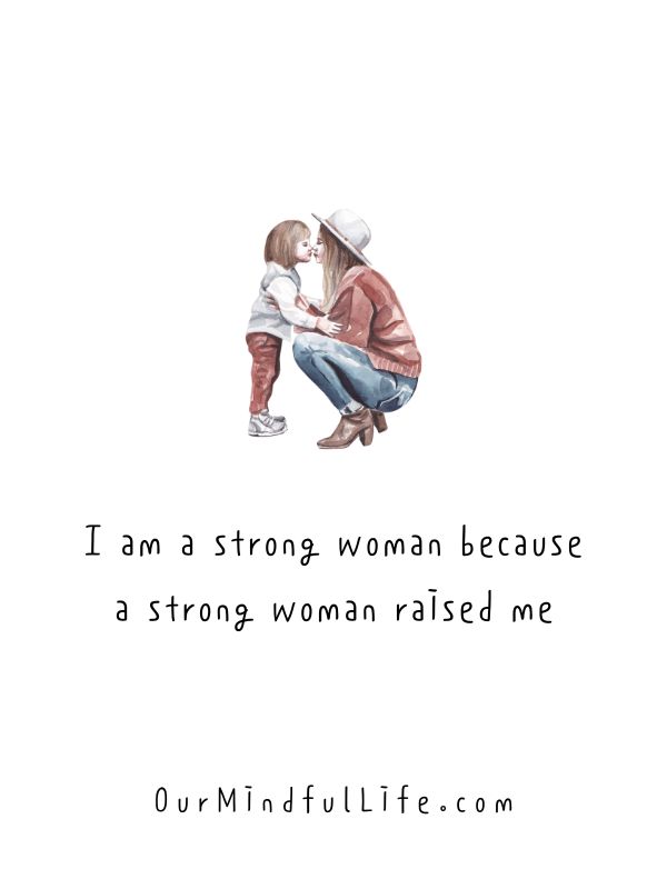 I am a strong woman because a strong woman raised me.  - Heart-warming quotes from daughter to mother