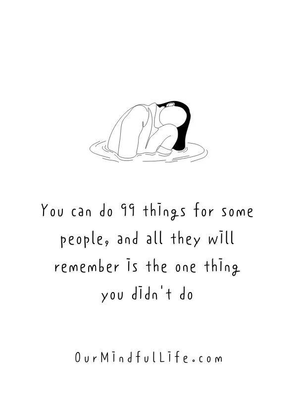 You can do 99 things for some people, and all they will remember is the one thing you didn't do. - Selfish people quotes