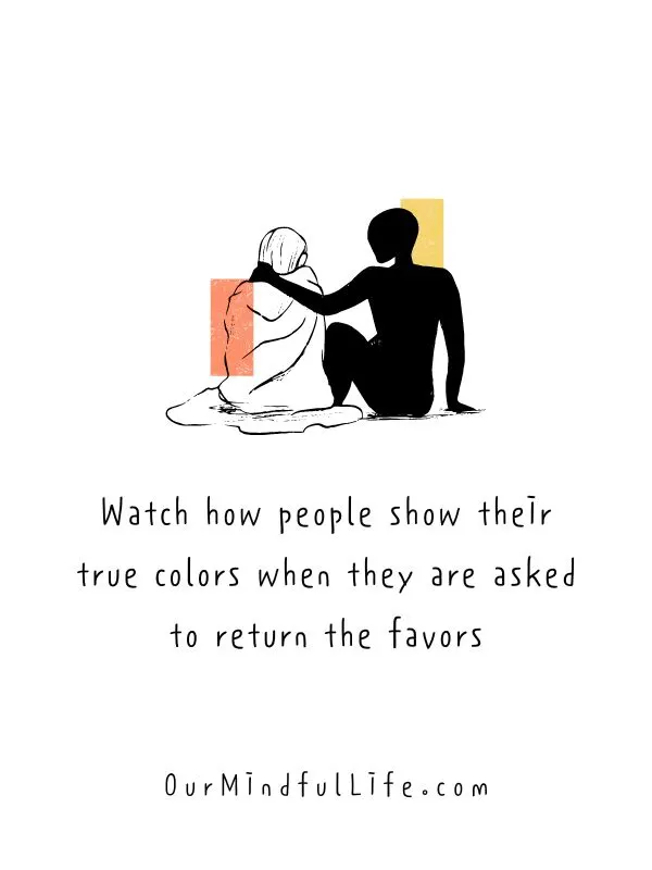 Watch how people show their true colors when they are asked to return the favors. - Selfish people quotes