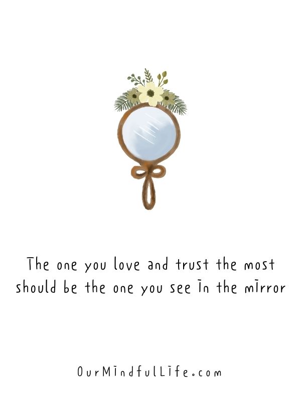 The one you love and trust the most should be the one you see in the mirror. 